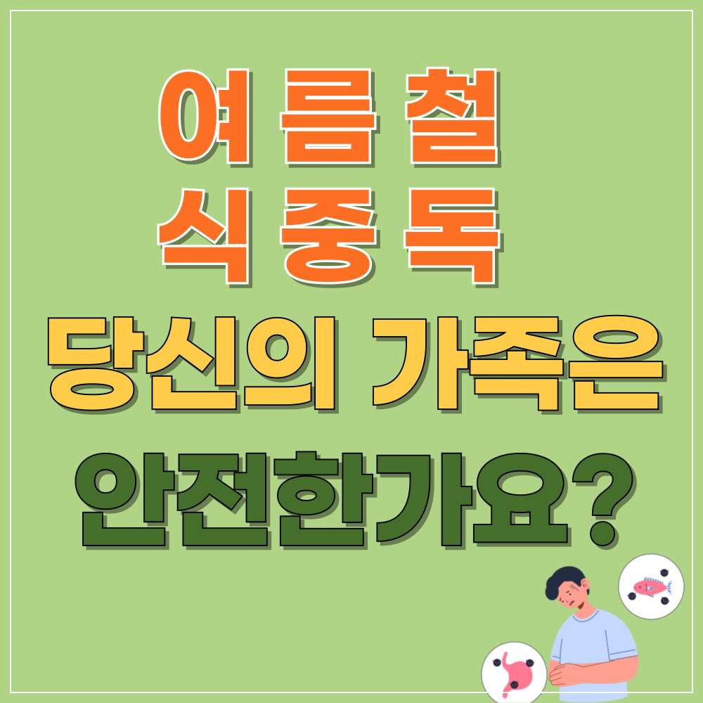 여름철 식중독, 당신의 가족은 안전한가요?