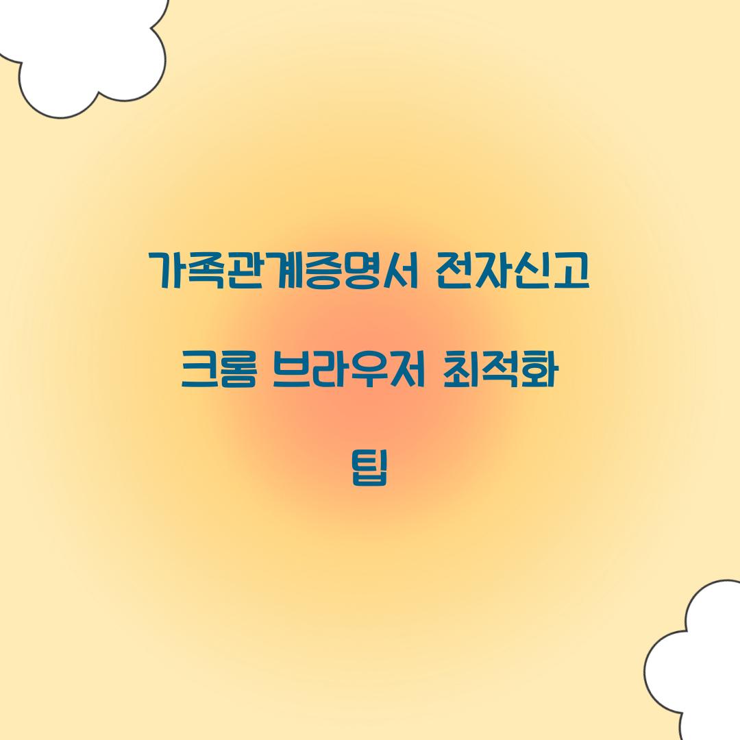 가족관계증명서 전자신고 크롬 브라우저 최적화 팁