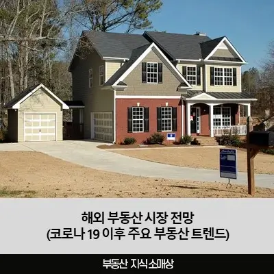 해외 부동산 시장 전망(코로나 19 이후 주요 부동산 트렌드)