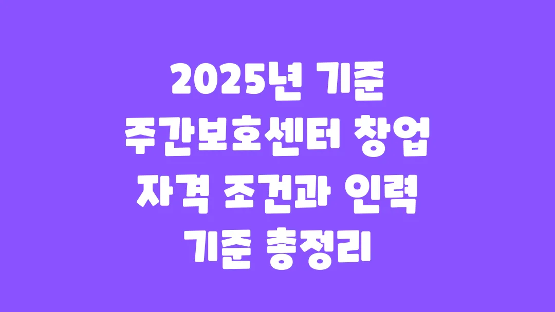 2025년 기준 주간보호센터 창업 자격 조건과 인력 기준 총정리