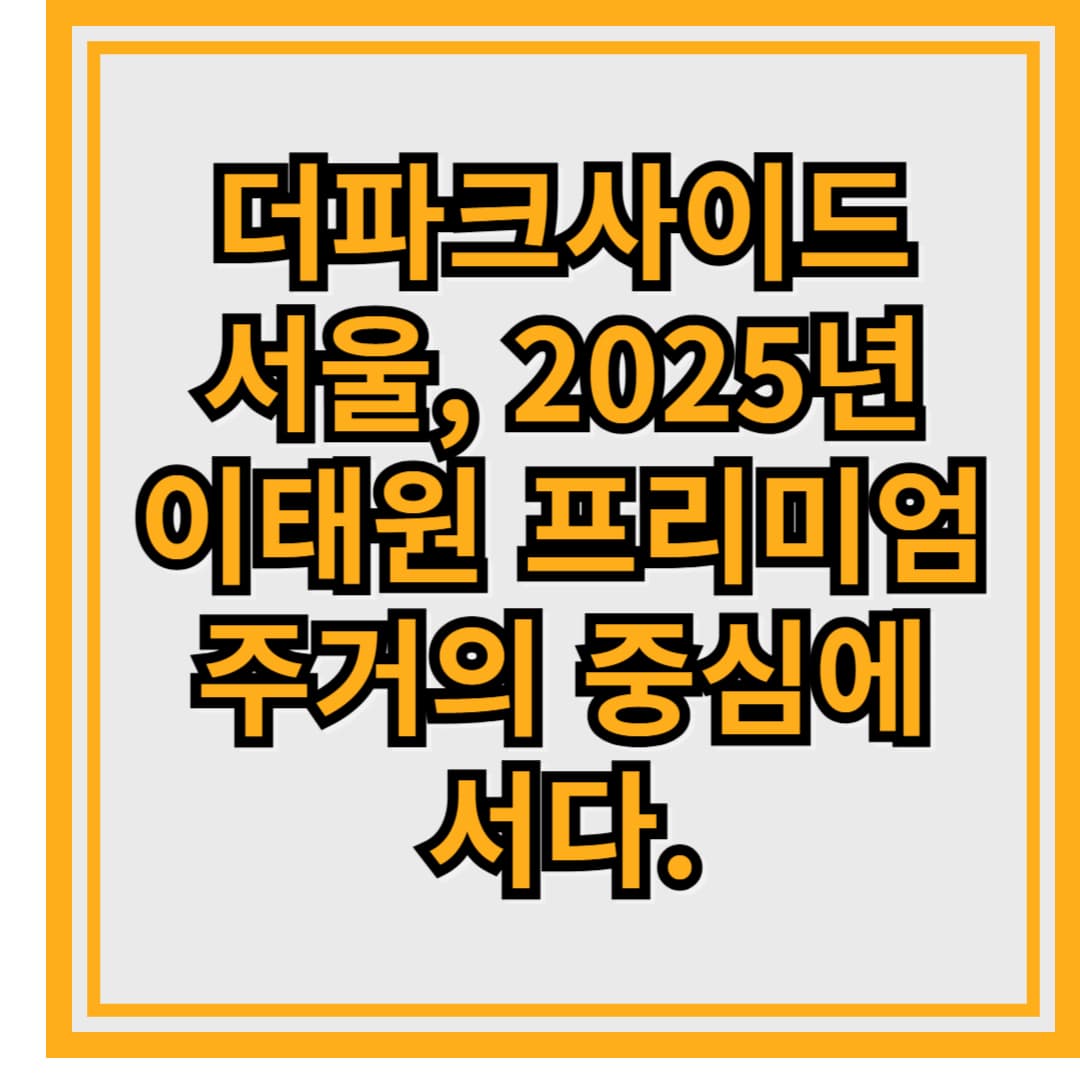 더파크사이트서울, 2025년 이태원 프리미엄 주거의 중심에 서다