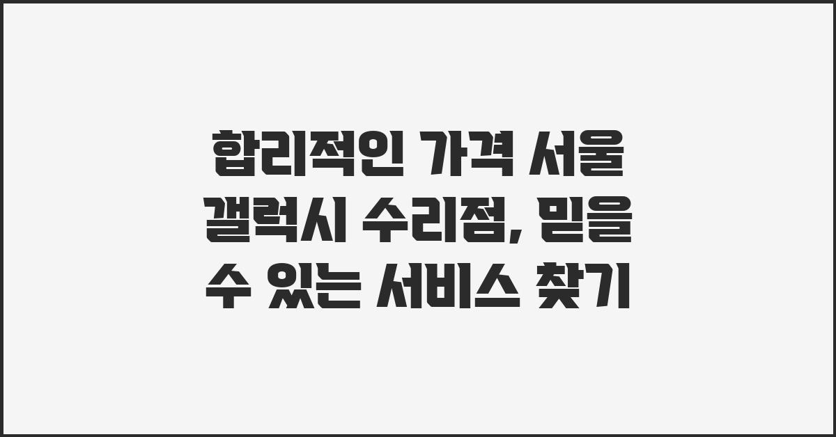합리적인 가격, 서울 갤럭시 수리점