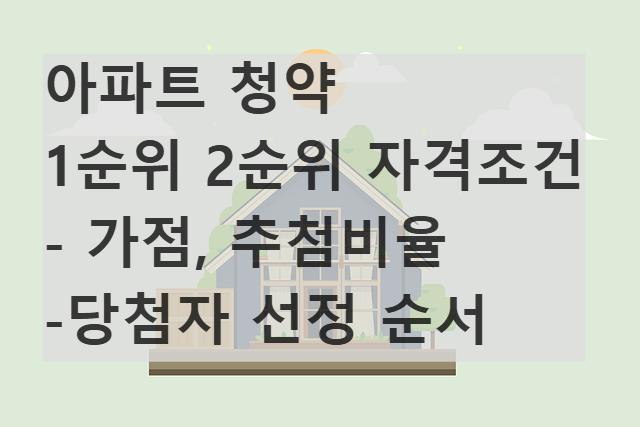 1순위 2순위 청약 자격 조건 당첨자 선정 순서 방법 가점제 추첨제 비율(비규제지역 분양 아파트)
