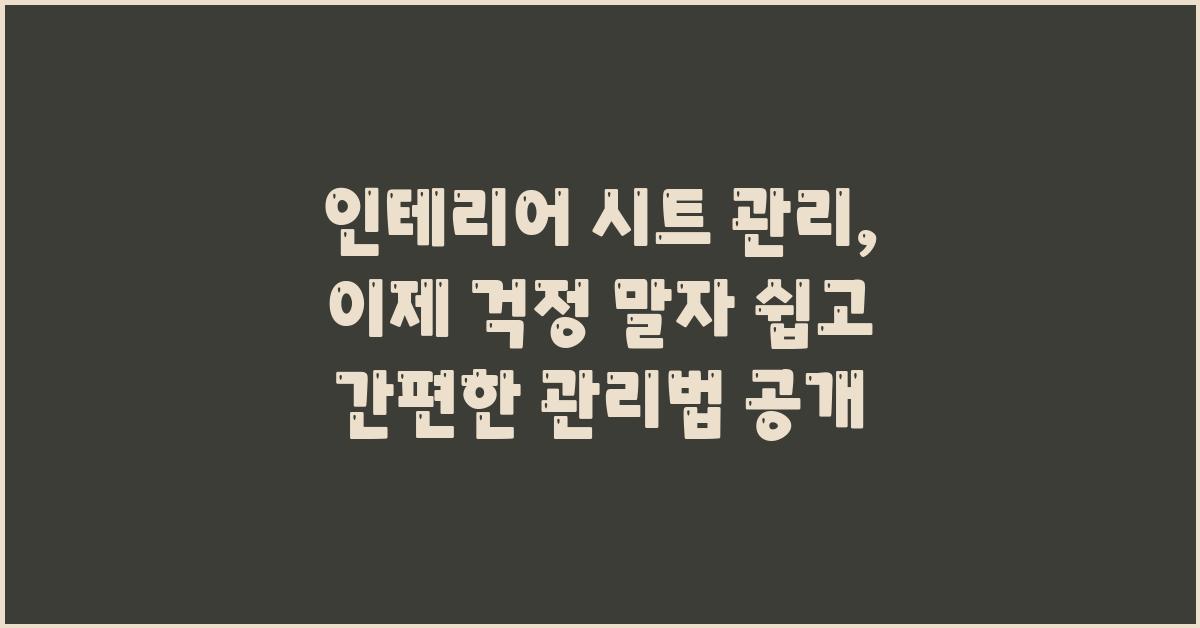 인테리어 시트 관리, 이제 걱정 말자!