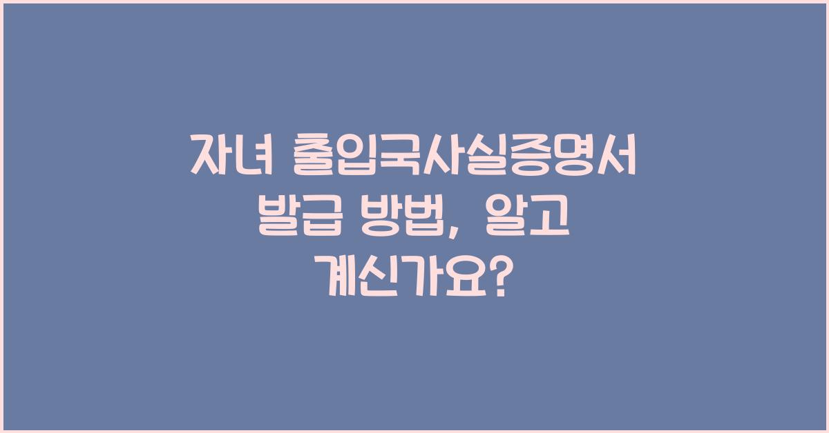 자녀 출입국사실증명서 발급