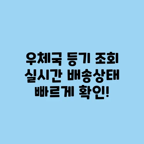 우체국 등기 조회 실시간 배송상태 빠르게 확인!