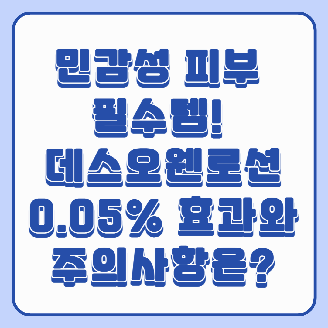 민감성 피부 필수템! 데스오웬로션 0.05% 효과와 주의사항은?