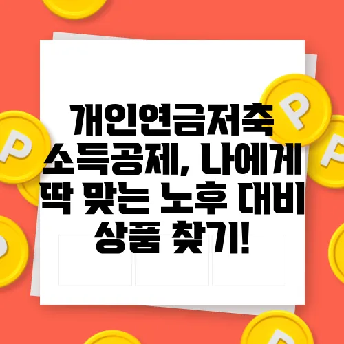 개인연금저축 소득공제, 나에게 딱 맞는 노후 대비 상품 찾기!