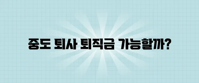 중도 퇴사 시 퇴직금을 받을 수 있는지 완벽히 정리해보았습니다.