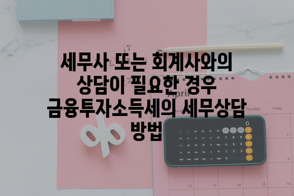 세무사 또는 회계사와의 상담이 필요한 경우 금융투자소득세의 세무상담 방법