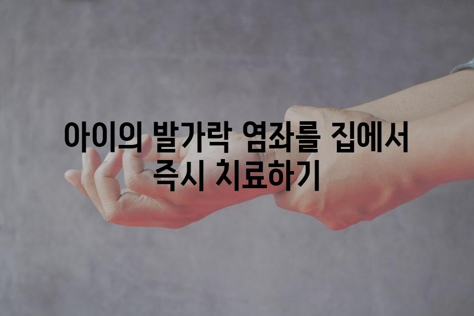 아이의 발가락 염좌를 집에서 즉시 치료하기