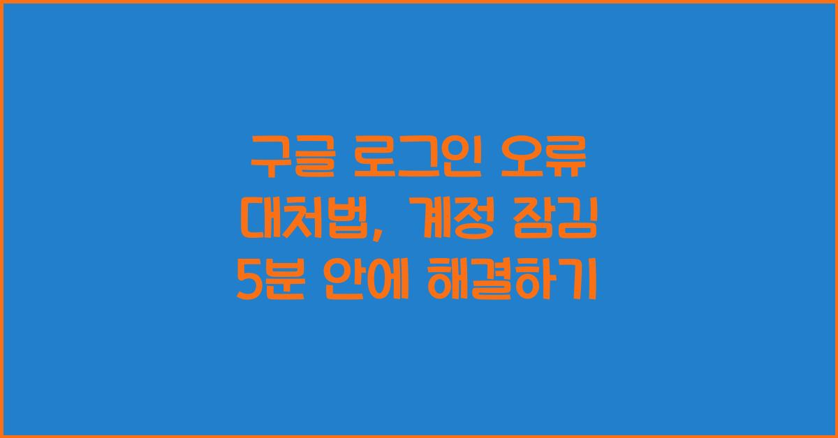 구글 로그인 오류 대처법, 계정 잠김 5분 안에 해결하기