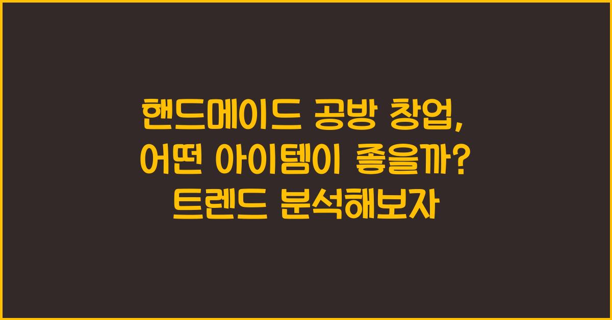 핸드메이드 공방 창업, 어떤 아이템이 좋을까?