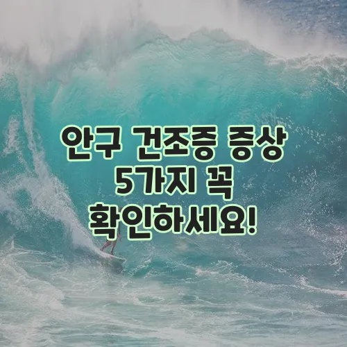 안구 건조증 증상 5가지 꼭 확인하세요!