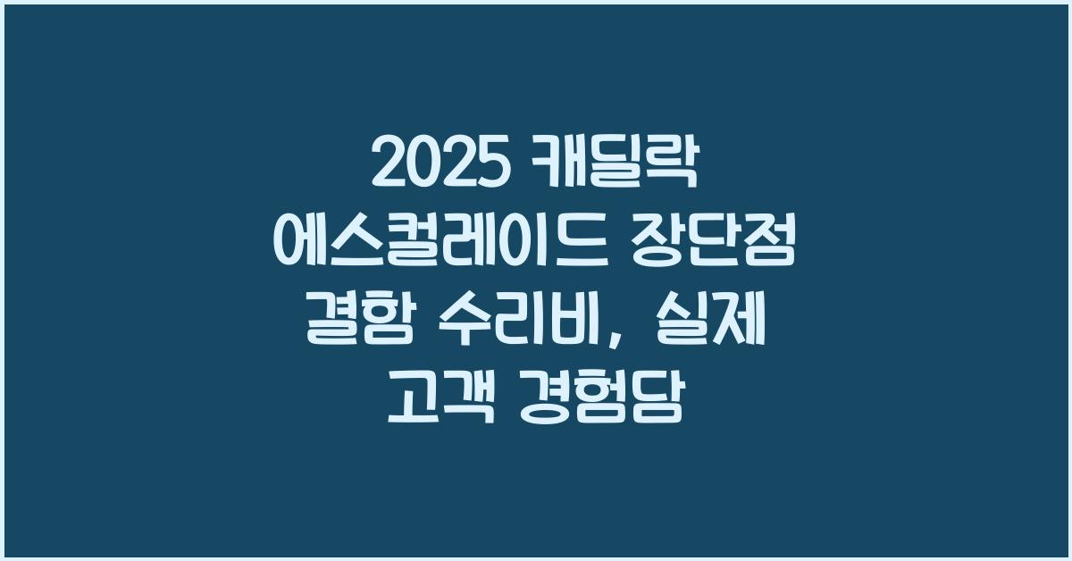 2025 캐딜락 에스컬레이드 장단점 결함 수리비