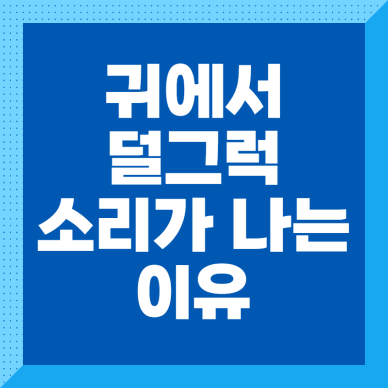 귀에서 덜그럭 소리가 나는 이유