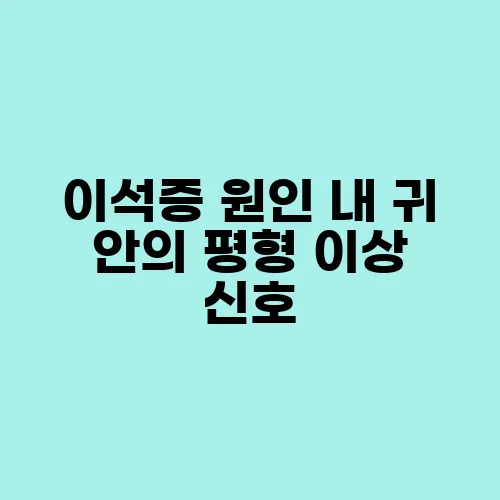 이석증 원인 내 귀 안의 평형 이상 신호