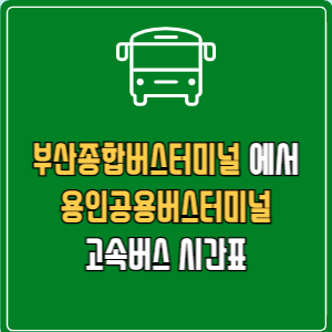 부산종합버스터미널에서 용인공용버스터미널 고속버스 시간표 요금 예매
