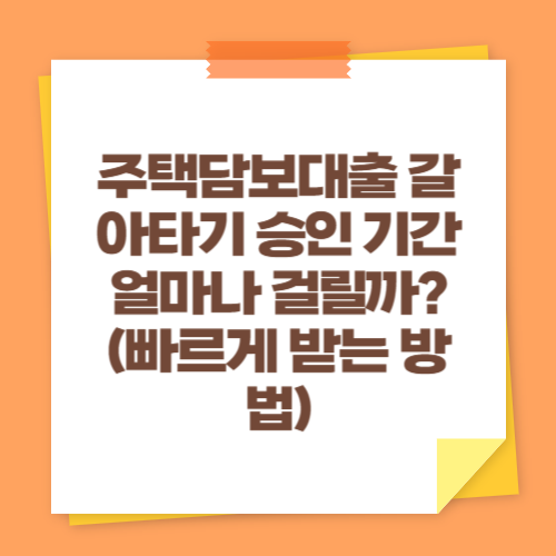 주택담보대출 갈아타기 승인 기간 얼마나 걸릴까 (빠르게 받는 방법)