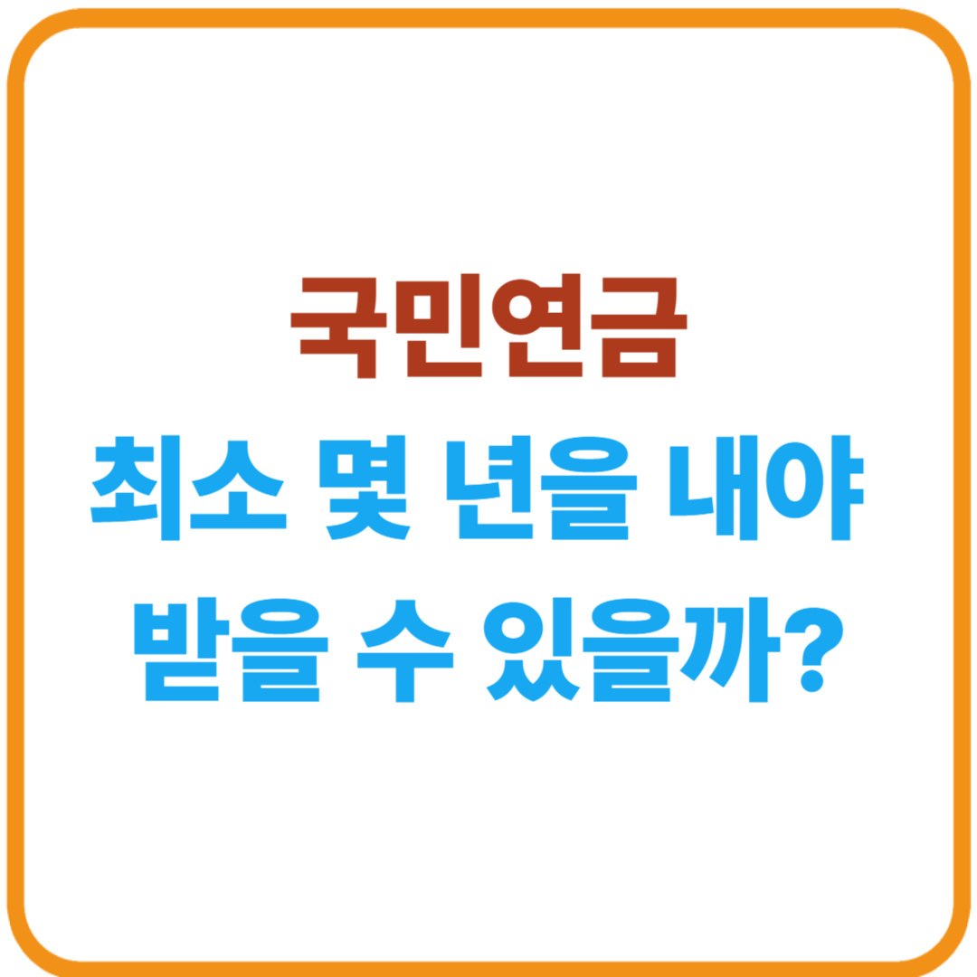 국민연금은 최소 몇 년을 내야 받을 수 있을까?