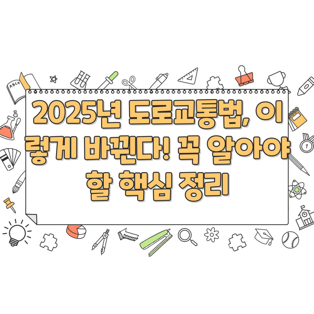 2025년 도로교통법, 이렇게 바뀐다! 꼭 알아야 할 핵심 정리
