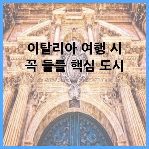 이탈리아 여행 시 꼭 들를 핵심 도시