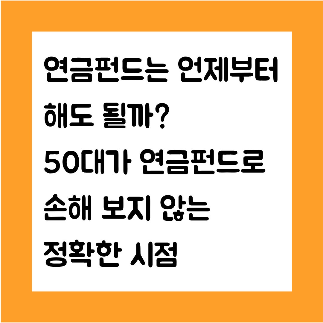 연금펀드는 언제부터 써도 될까?— 50대가 연금펀드로 손해 보지 않는 정확한 시점