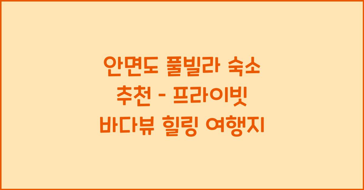 안면도 풀빌라 숙소 추천 – 프라이빗하게 즐기는 바다뷰