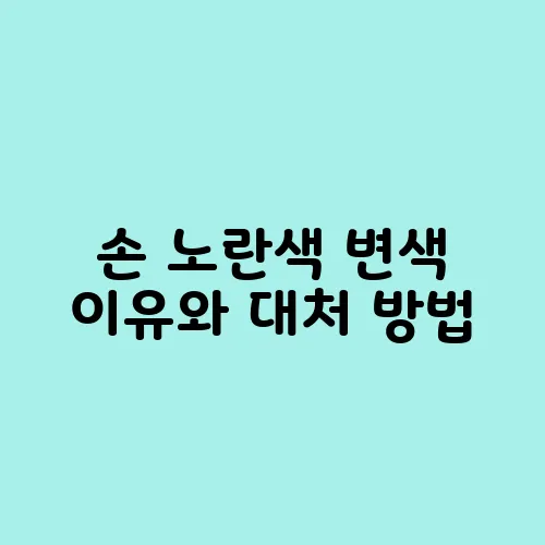 손 노란색 변색 이유와 대처 방법