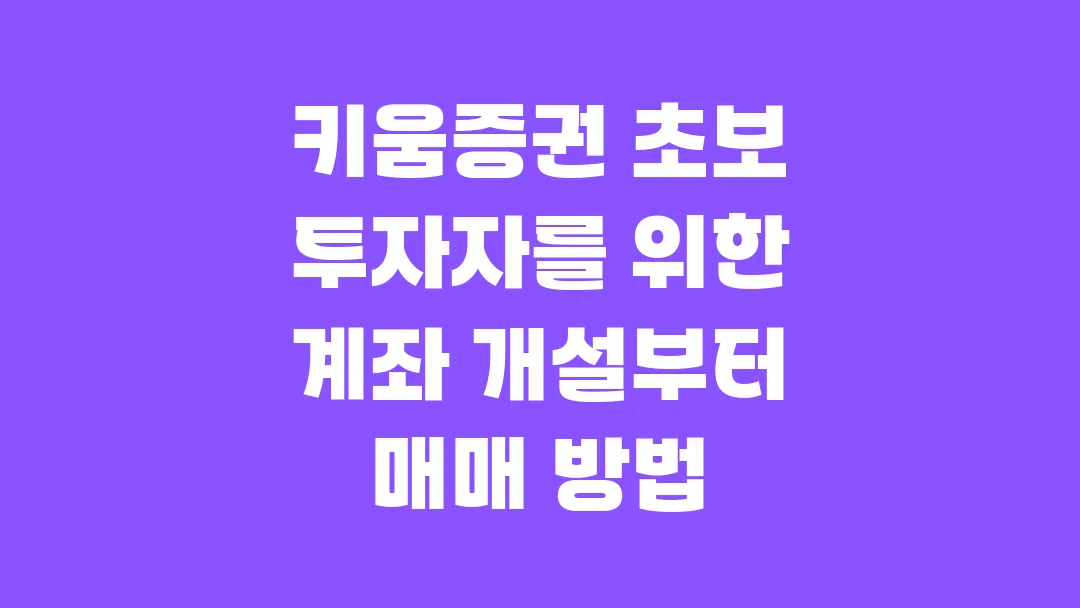 2025 키움증권 초보 투자자를 위한 계좌 개설부터 매매 방법까지 정리