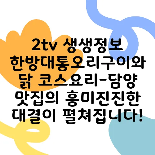 2tv 생생정보 한방대통오리구이와 닭 코스요리-담양 맛집의 흥미진진한 대결이 펼쳐집니다!