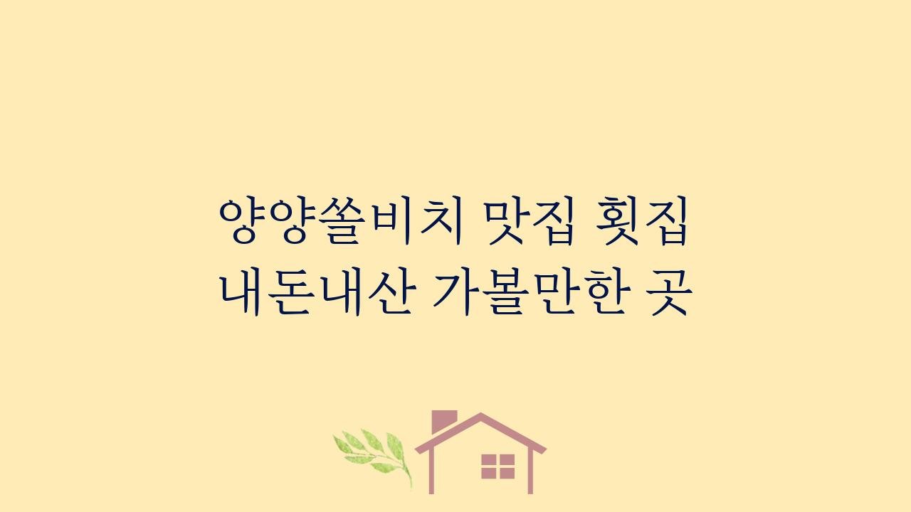 양양쏠비치 맛집 횟집 내돈내산 가볼만한 곳