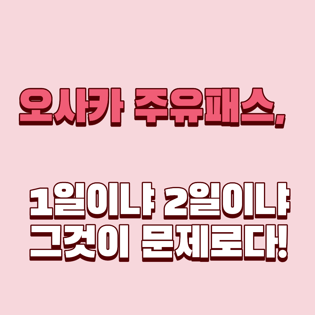 오사카 주유패스, 1일이냐 2일이냐 그것이 문제로다!