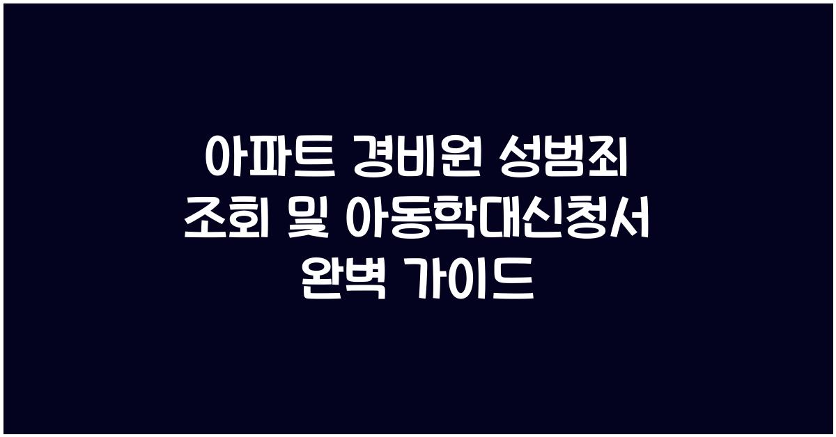 아파트 경비원 성범죄 조회 및 아동학대신청서