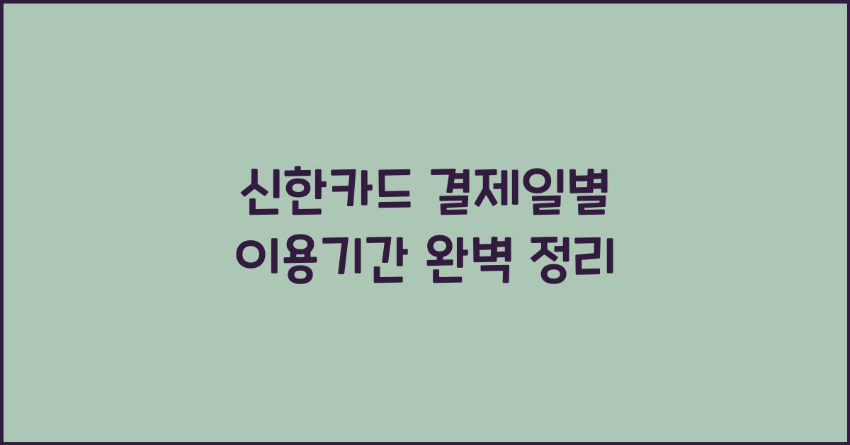 신한카드 결제일별 이용기간