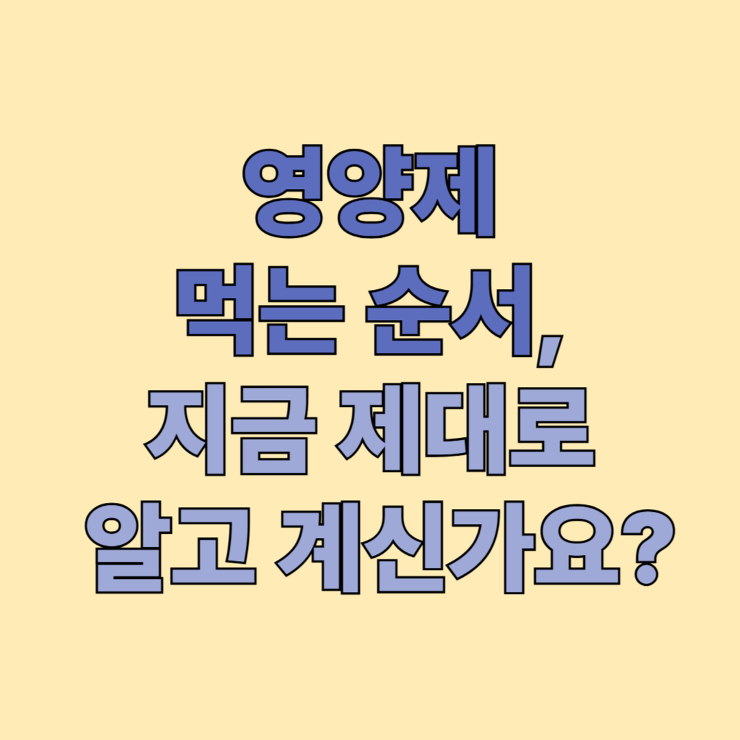 영양제 먹는 순서, 이것만 알면 절반은 성공입니다