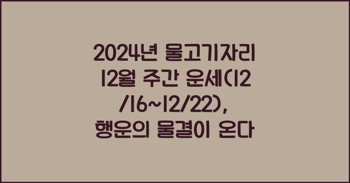 2024년 물고기자리 12월 주간 운세(12/16~12/22)