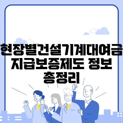현장별건설기계대여금지급보증제도 정보 총정리