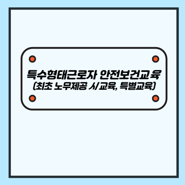 특수형태근로자 안전보건교육 (최초 노무제공 시 교육&#44; 특별교육) - 산업안전지도사 1차 공부