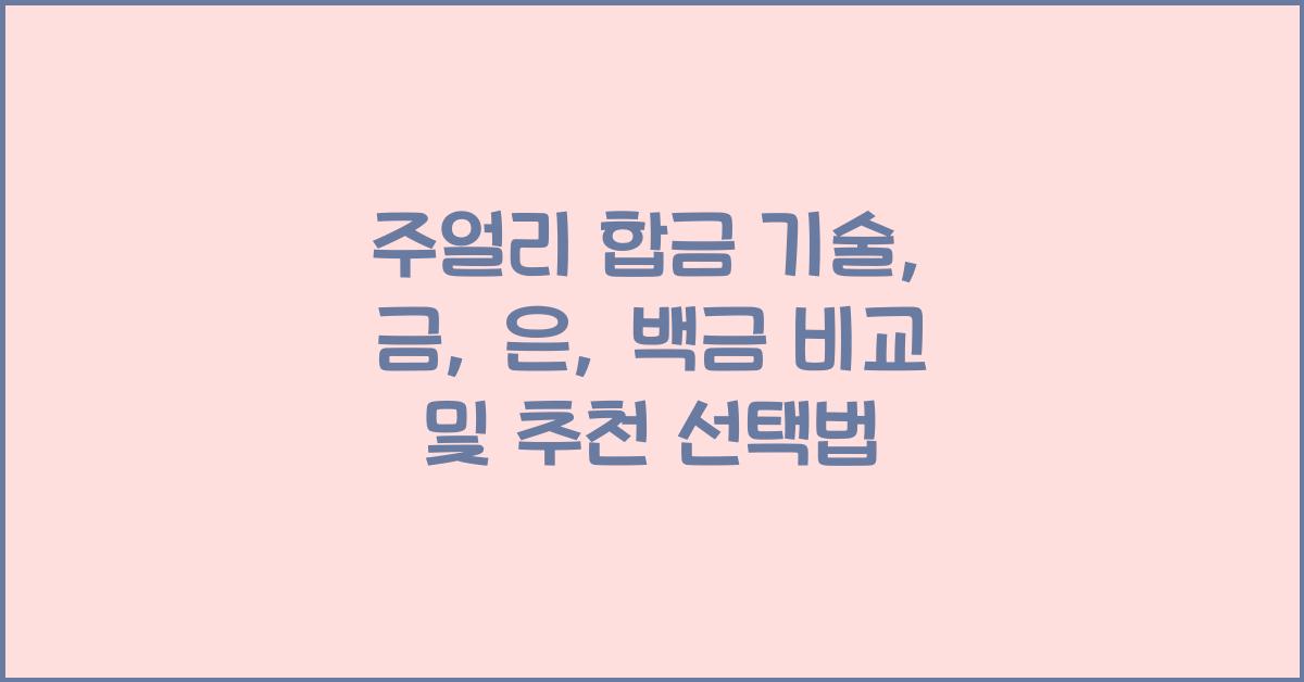 주얼리 합금 기술: 금, 은, 백금 합금 종류별 특징 비교