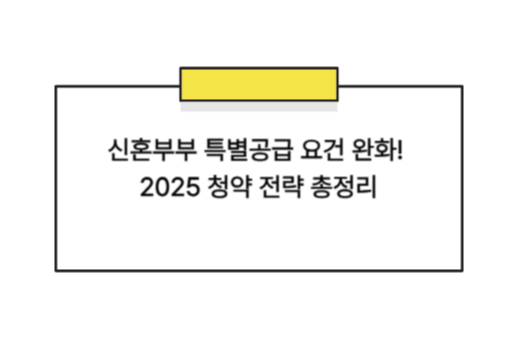 신혼부부 특별공급 요건 완화! 2025 청약 전략 총정리