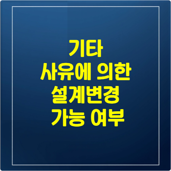 기타 사유에 의한 설계변경 가능 여부