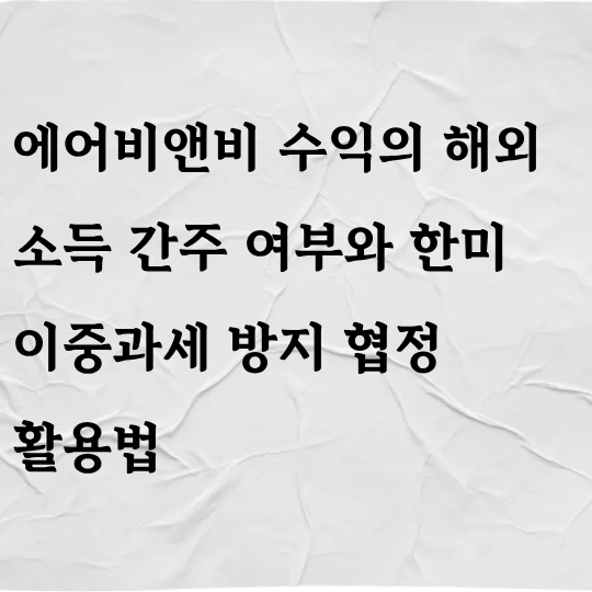 에어비앤비 수익의 해외 소득 간주 여부와 한미 이중과세 방지 협정 활용법