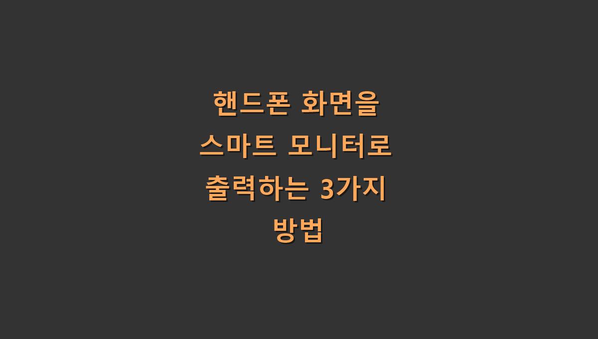 핸드폰 화면을 스마트 모니터로 출력하는 3가지 방법