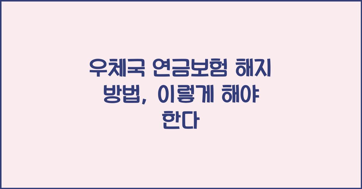 우체국 연금보험 해지 방법