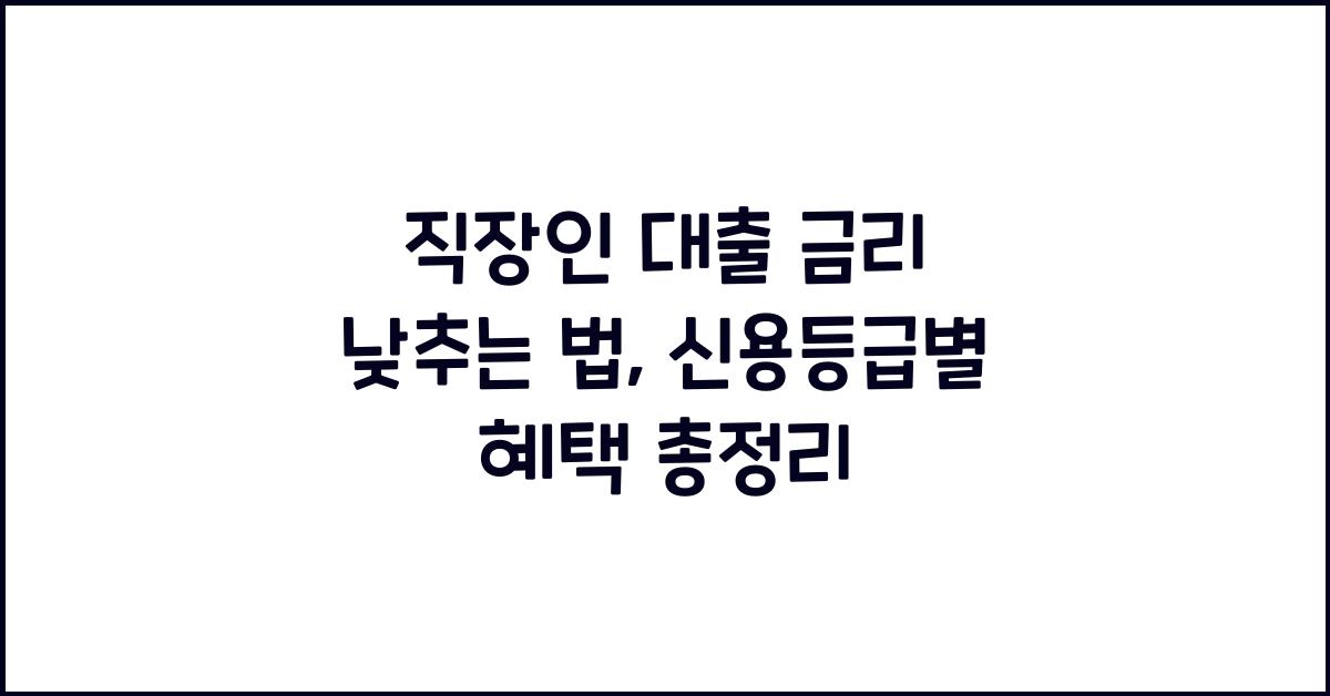 직장인 대출 금리 낮추는 법 (신용등급별 최적 대출 상품 추천)