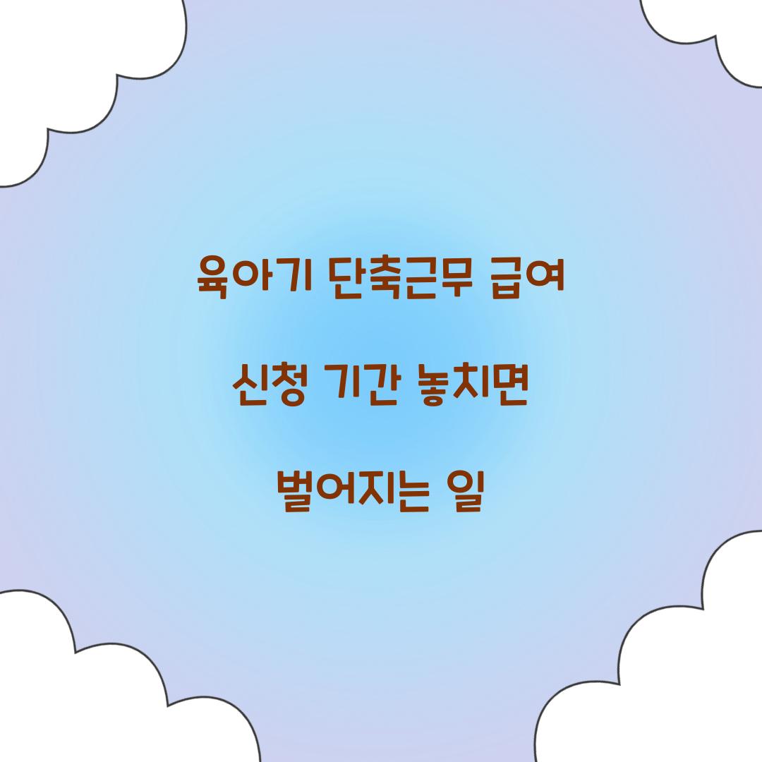 육아기 단축근무 급여 신청 기간 놓치면 벌어지는 일