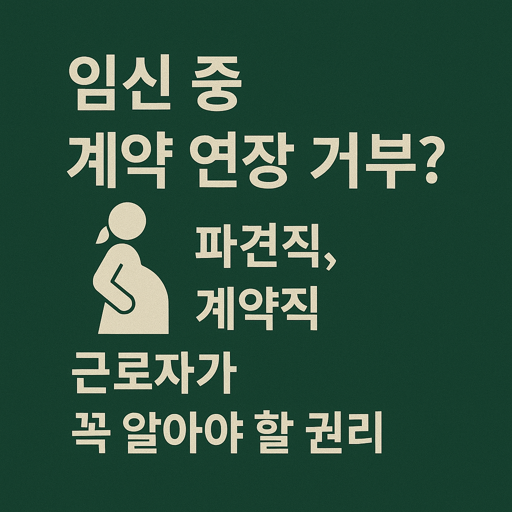 임신 중 계약 연장 거부? 파견직, 계약직 근로자가 꼭 알아야 할 권리