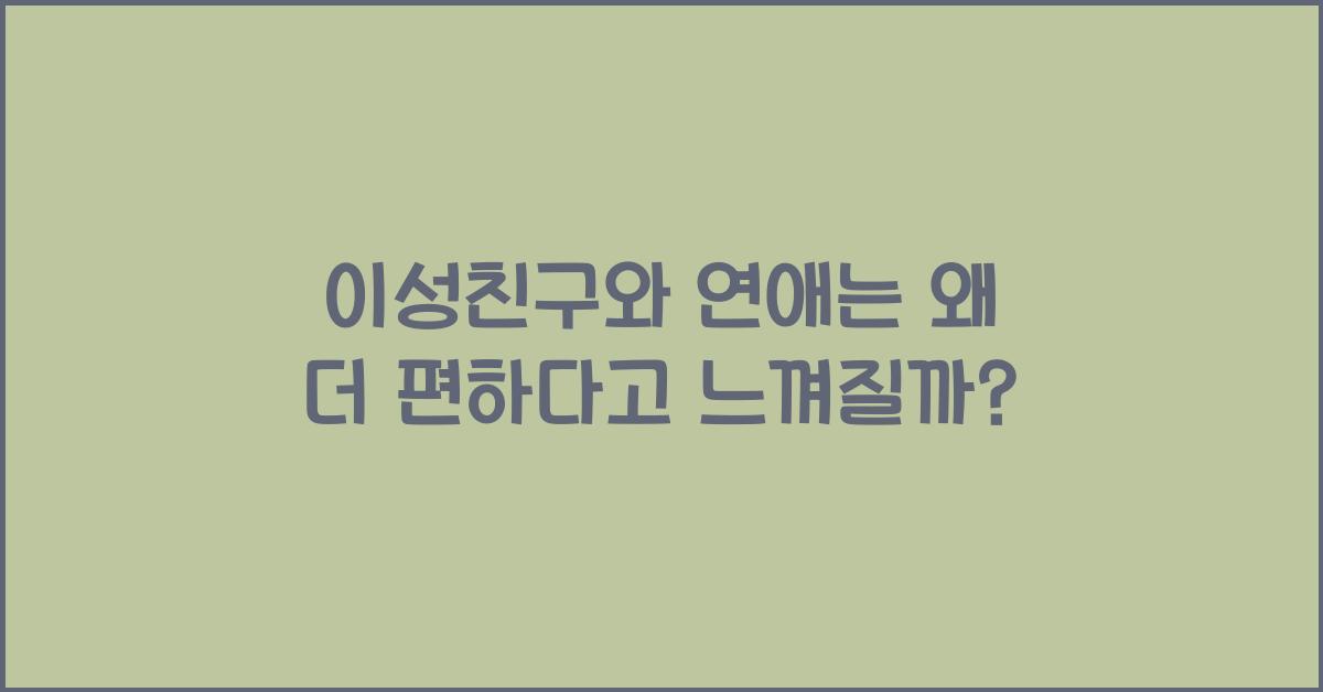 이성친구와 연애는 왜 더 편하다고 느껴질까?