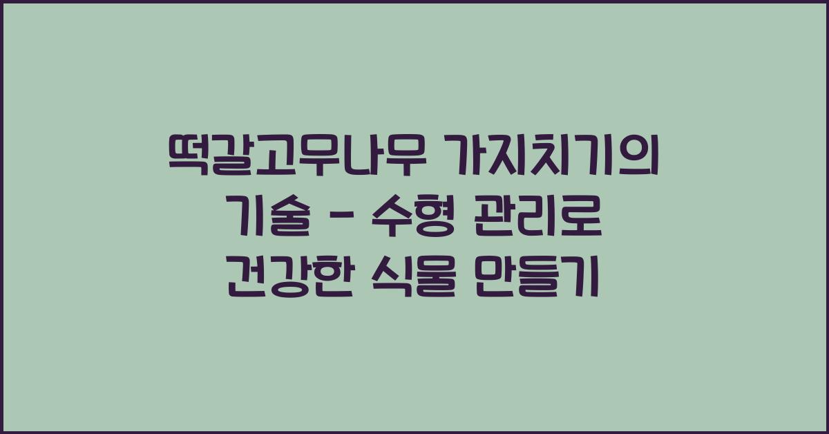 떡갈고무나무 가지치기의 기술 - 수형 관리 방법